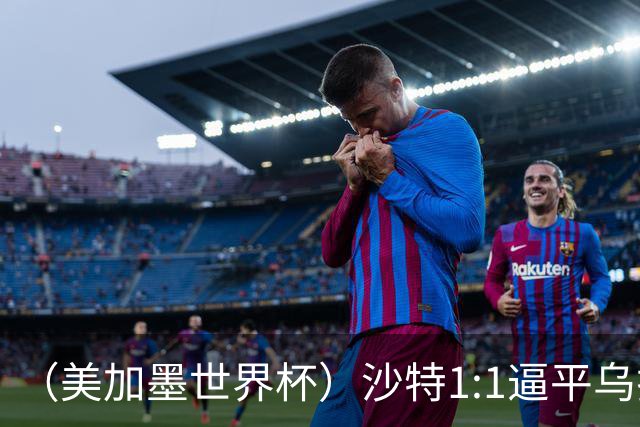 （美加墨世界杯）沙特1:1逼平乌拉圭 伊朗2:2战平新西兰